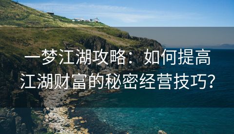 一梦江湖攻略：如何提高江湖财富的秘密经营技巧？