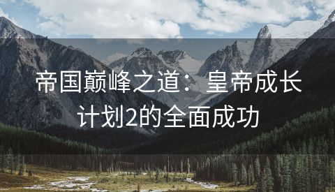 帝国巅峰之道：皇帝成长计划2的全面成功