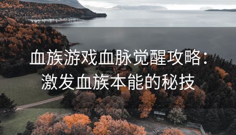 血族游戏血脉觉醒攻略：激发血族本能的秘技