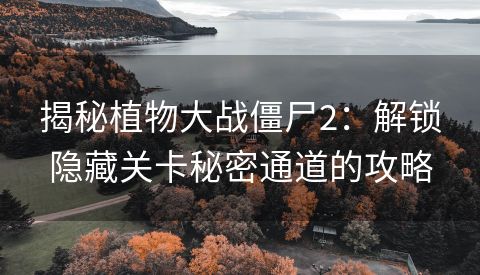 揭秘植物大战僵尸2：解锁隐藏关卡秘密通道的攻略