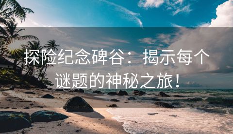 探险纪念碑谷：揭示每个谜题的神秘之旅！