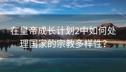 在皇帝成长计划2中如何处理国家的宗教多样性？