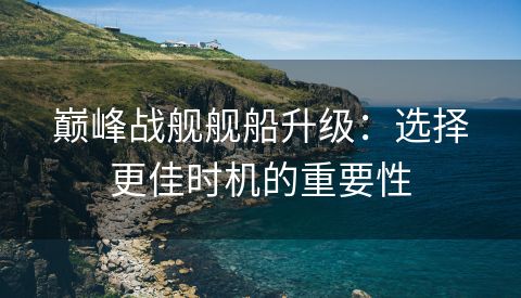 巅峰战舰舰船升级：选择更佳时机的重要性