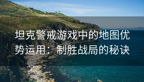 坦克警戒游戏中的地图优势运用：制胜战局的秘诀