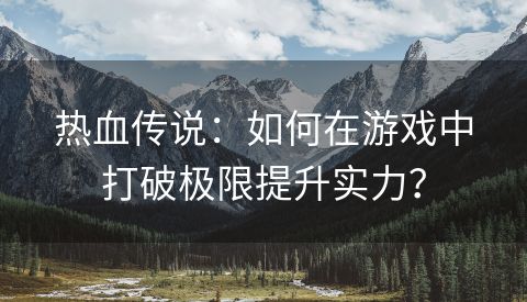 热血传说：如何在游戏中打破极限提升实力？