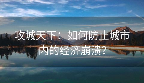 攻城天下：如何防止城市内的经济崩溃？