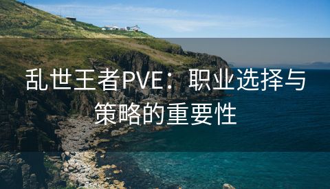 乱世王者PVE：职业选择与策略的重要性