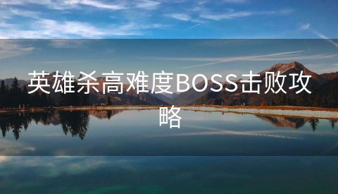 英雄杀高难度BOSS击败攻略