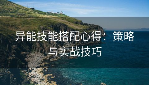 异能技能搭配心得：策略与实战技巧