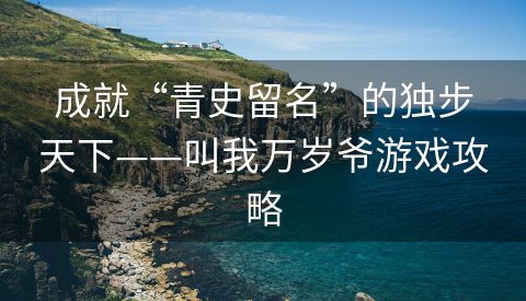 成就“青史留名”的独步天下——叫我万岁爷游戏攻略