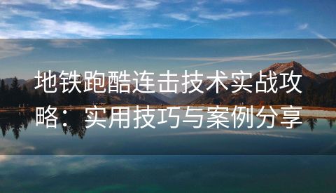 地铁跑酷连击技术实战攻略：实用技巧与案例分享