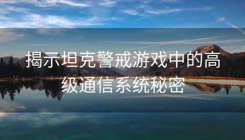 揭示坦克警戒游戏中的高级通信系统秘密