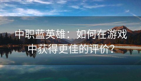 中职蓝英雄：如何在游戏中获得更佳的评价？