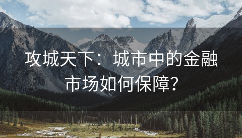 攻城天下：城市中的金融市场如何保障？