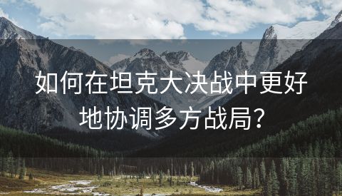 如何在坦克大决战中更好地协调多方战局？