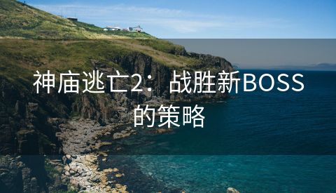 神庙逃亡2：战胜新BOSS的策略