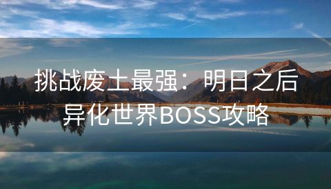 挑战废土最强：明日之后异化世界BOSS攻略