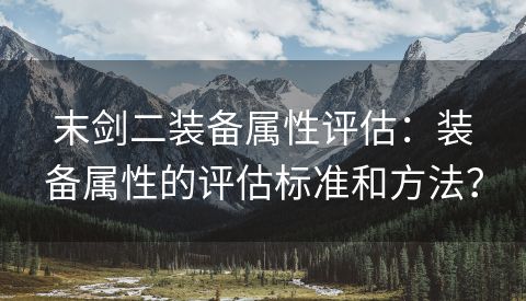 末剑二装备属性评估：装备属性的评估标准和方法？