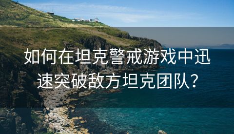 如何在坦克警戒游戏中迅速突破敌方坦克团队？