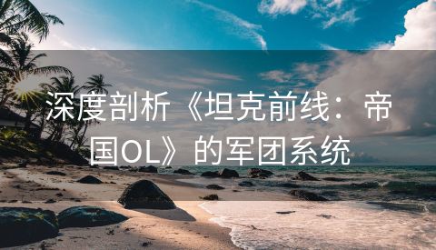 深度剖析《坦克前线：帝国OL》的军团系统