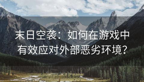 末日空袭：如何在游戏中有效应对外部恶劣环境？