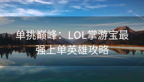 单挑巅峰：LOL掌游宝最强上单英雄攻略