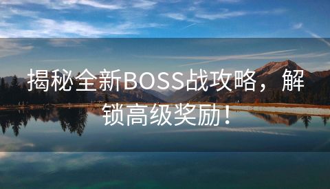 揭秘全新BOSS战攻略，解锁高级奖励！