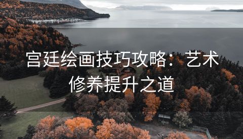 宫廷绘画技巧攻略：艺术修养提升之道