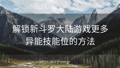 解锁新斗罗大陆游戏更多异能技能位的方法