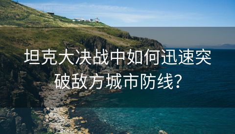 坦克大决战中如何迅速突破敌方城市防线？