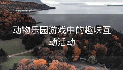 动物乐园游戏中的趣味互动活动