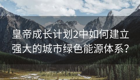 皇帝成长计划2中如何建立强大的城市绿色能源体系？