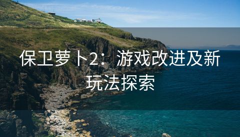 保卫萝卜2：游戏改进及新玩法探索