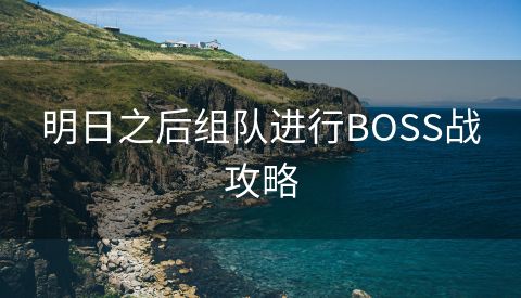 明日之后组队进行BOSS战攻略