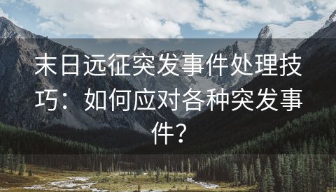 末日远征突发事件处理技巧：如何应对各种突发事件？