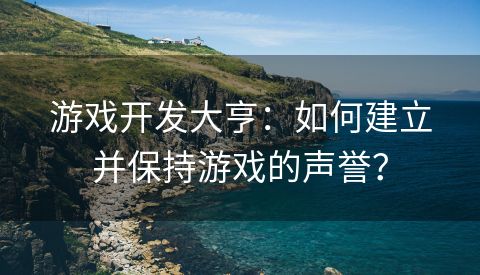 游戏开发大亨：如何建立并保持游戏的声誉？