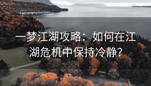 一梦江湖攻略：如何在江湖危机中保持冷静？