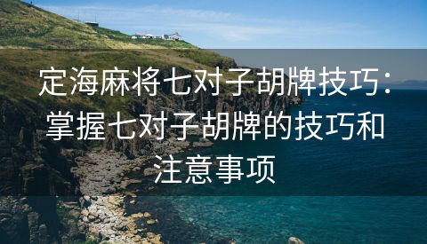 定海麻将七对子胡牌技巧：掌握七对子胡牌的技巧和注意事项