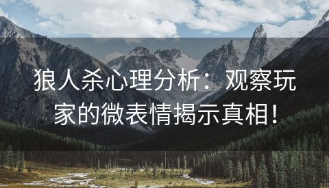 狼人杀心理分析：观察玩家的微表情揭示真相！