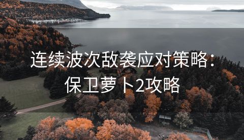 连续波次敌袭应对策略：保卫萝卜2攻略