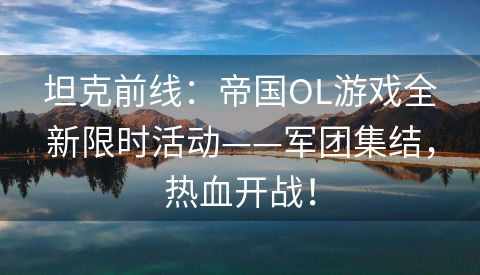 坦克前线：帝国OL游戏全新限时活动——军团集结，热血开战！