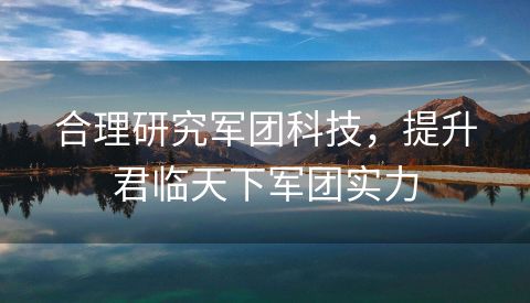 合理研究军团科技，提升君临天下军团实力