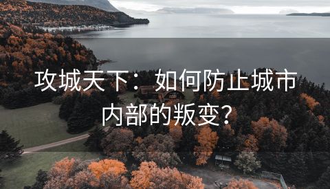 攻城天下：如何防止城市内部的叛变？