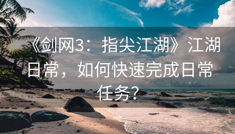 《剑网3：指尖江湖》江湖日常，如何快速完成日常任务？