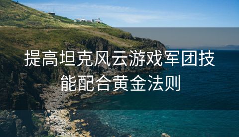 提高坦克风云游戏军团技能配合黄金法则