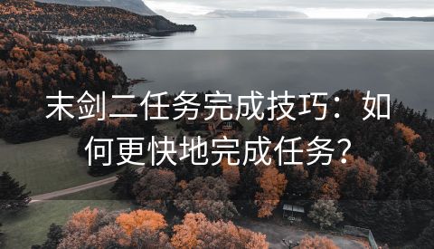 末剑二任务完成技巧：如何更快地完成任务？