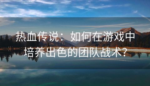 热血传说：如何在游戏中培养出色的团队战术？