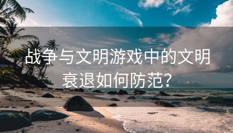 战争与文明游戏中的文明衰退如何防范？