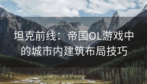 坦克前线：帝国OL游戏中的城市内建筑布局技巧