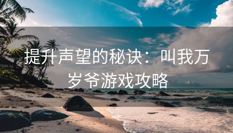 提升声望的秘诀：叫我万岁爷游戏攻略